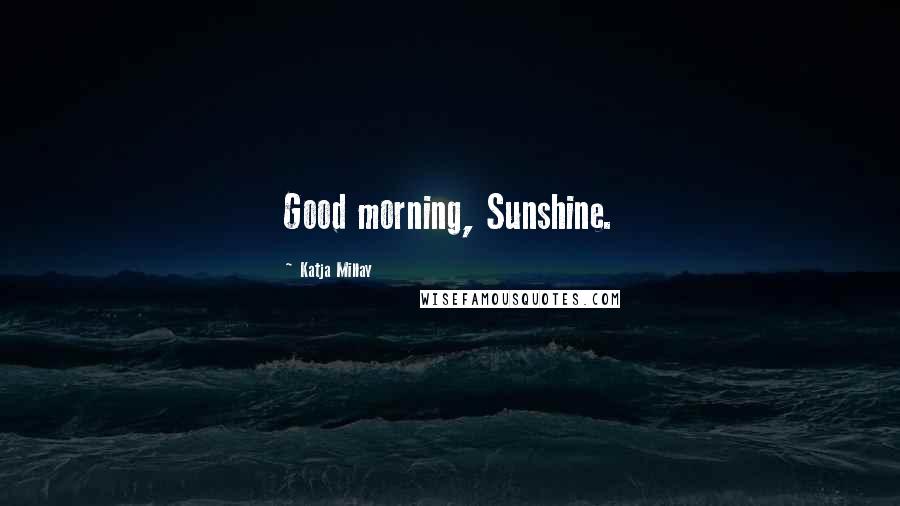 Katja Millay Quotes: Good morning, Sunshine.