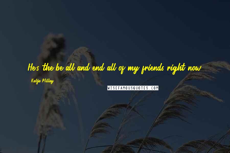 Katja Millay Quotes: He's the be all and end all of my friends right now.
