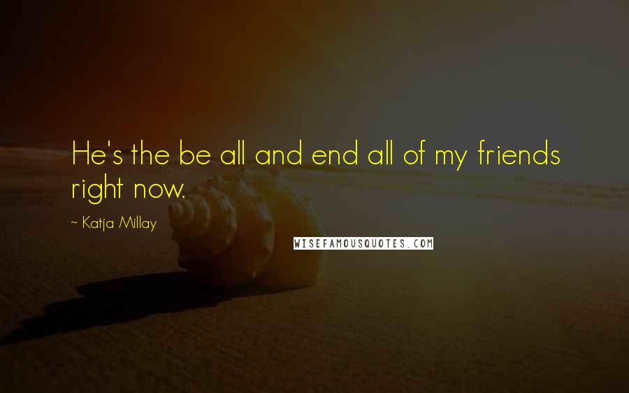 Katja Millay Quotes: He's the be all and end all of my friends right now.