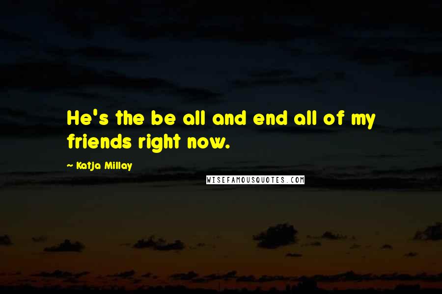 Katja Millay Quotes: He's the be all and end all of my friends right now.