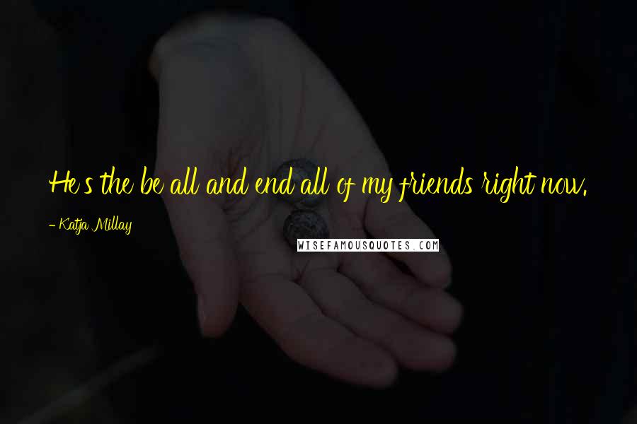 Katja Millay Quotes: He's the be all and end all of my friends right now.