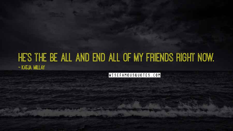 Katja Millay Quotes: He's the be all and end all of my friends right now.