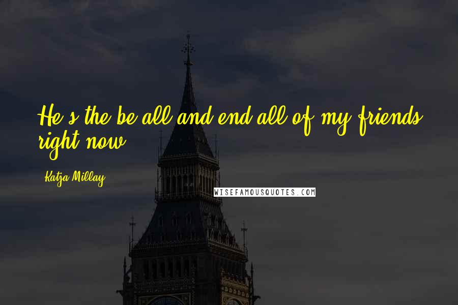 Katja Millay Quotes: He's the be all and end all of my friends right now.