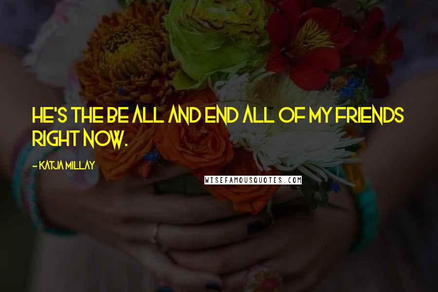 Katja Millay Quotes: He's the be all and end all of my friends right now.