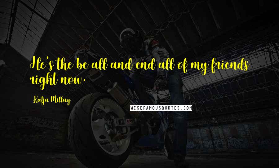 Katja Millay Quotes: He's the be all and end all of my friends right now.