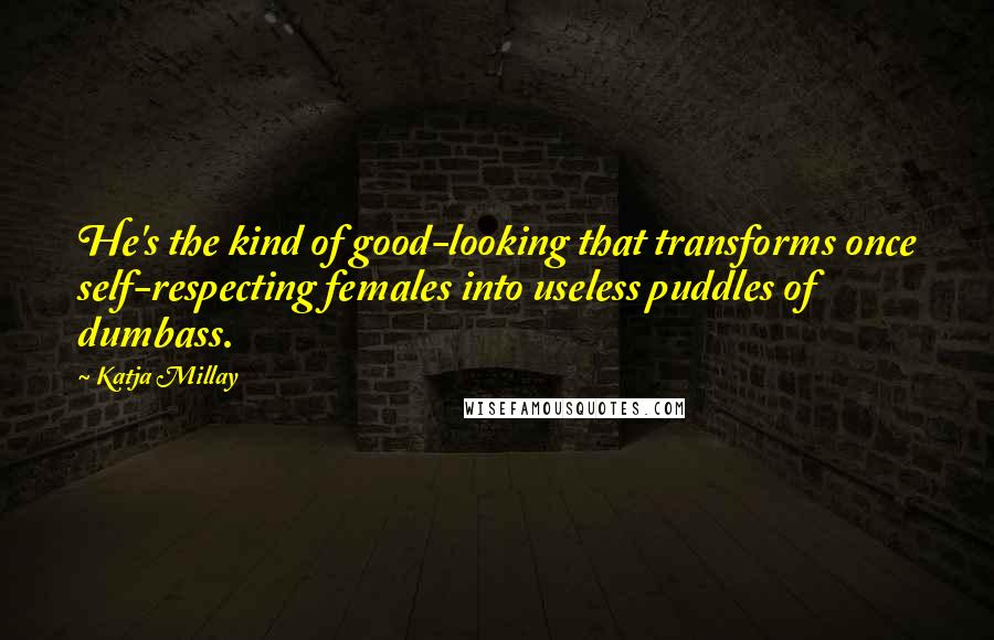 Katja Millay Quotes: He's the kind of good-looking that transforms once self-respecting females into useless puddles of dumbass.