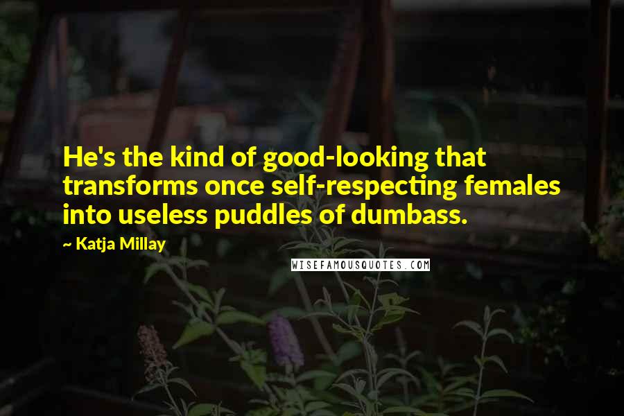 Katja Millay Quotes: He's the kind of good-looking that transforms once self-respecting females into useless puddles of dumbass.