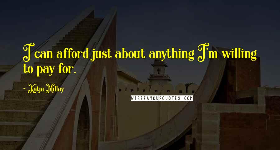 Katja Millay Quotes: I can afford just about anything I'm willing to pay for.