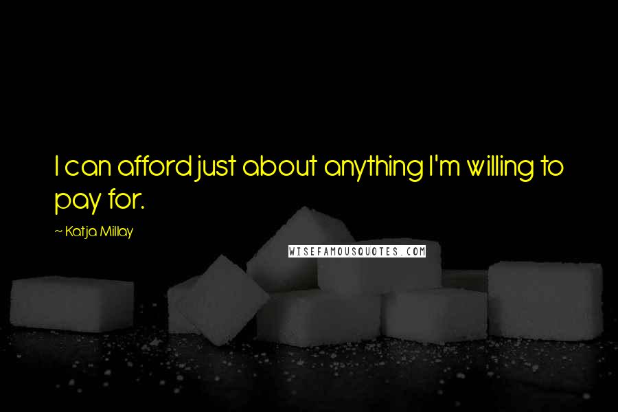 Katja Millay Quotes: I can afford just about anything I'm willing to pay for.