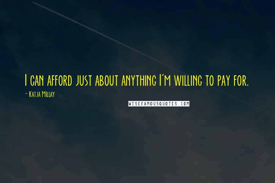 Katja Millay Quotes: I can afford just about anything I'm willing to pay for.