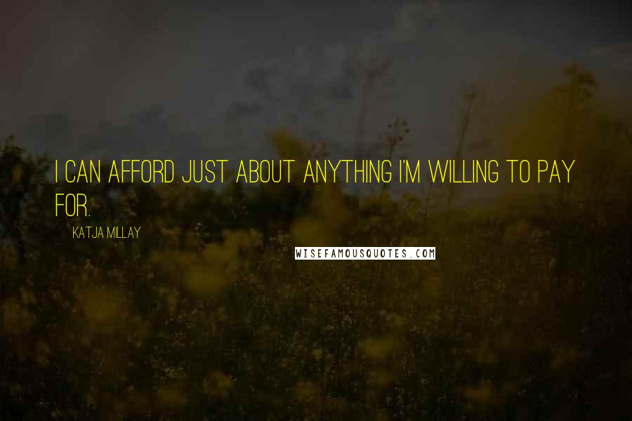 Katja Millay Quotes: I can afford just about anything I'm willing to pay for.