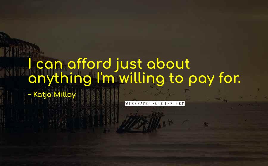 Katja Millay Quotes: I can afford just about anything I'm willing to pay for.