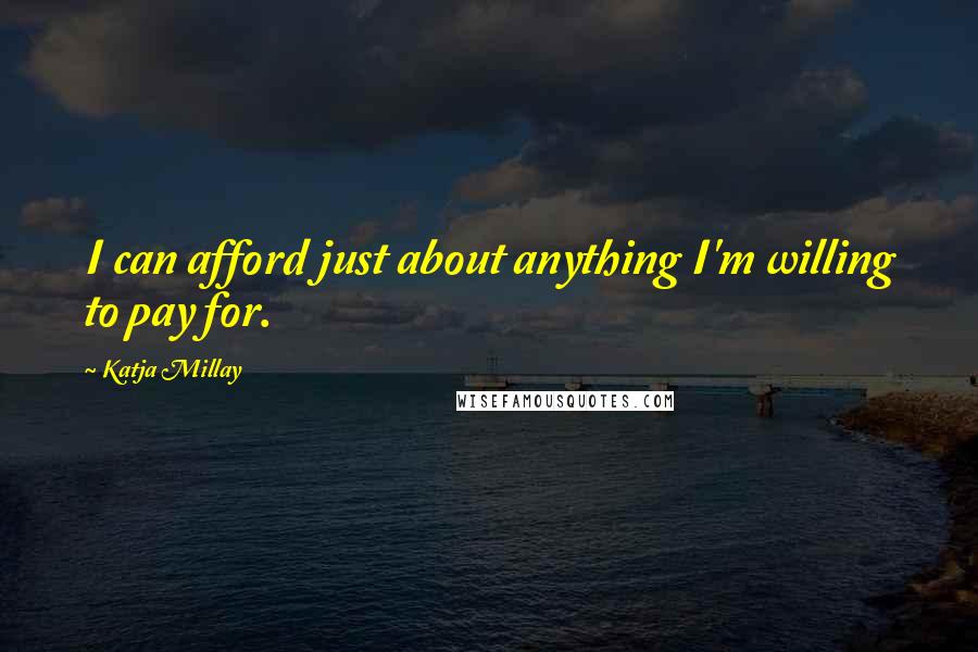 Katja Millay Quotes: I can afford just about anything I'm willing to pay for.
