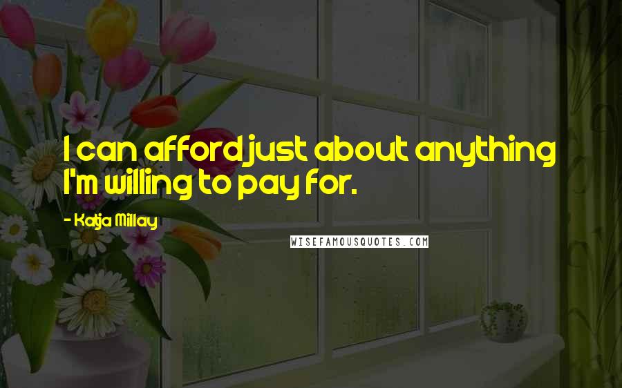 Katja Millay Quotes: I can afford just about anything I'm willing to pay for.