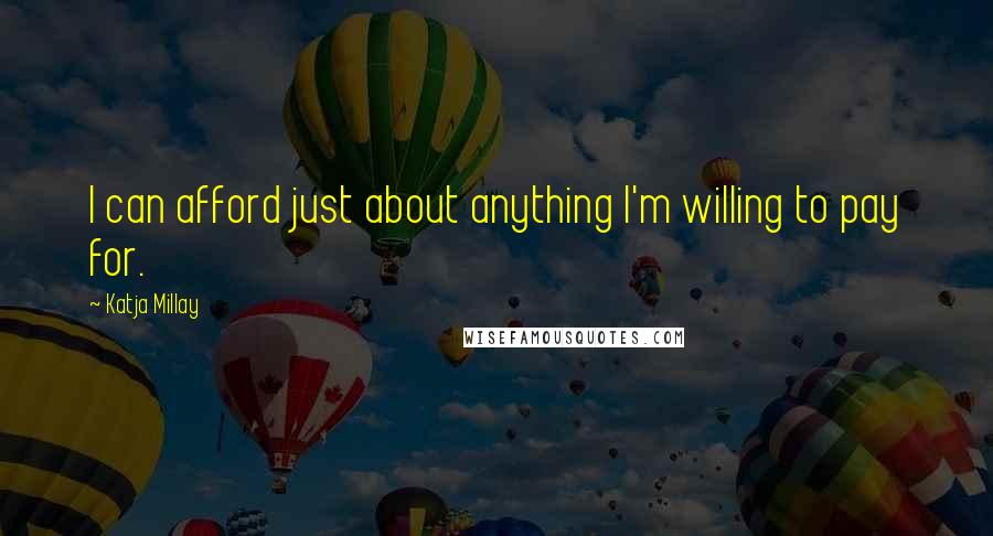 Katja Millay Quotes: I can afford just about anything I'm willing to pay for.