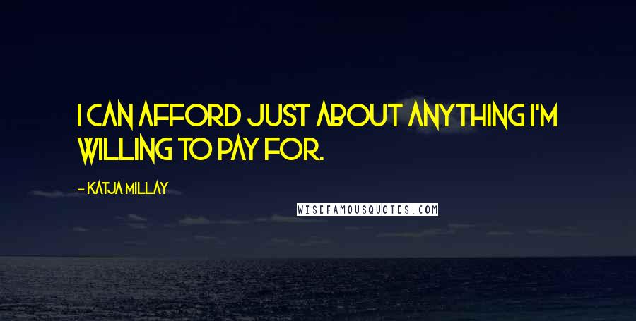 Katja Millay Quotes: I can afford just about anything I'm willing to pay for.