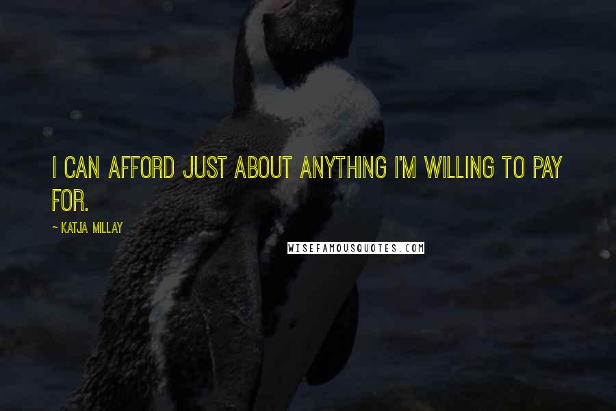 Katja Millay Quotes: I can afford just about anything I'm willing to pay for.