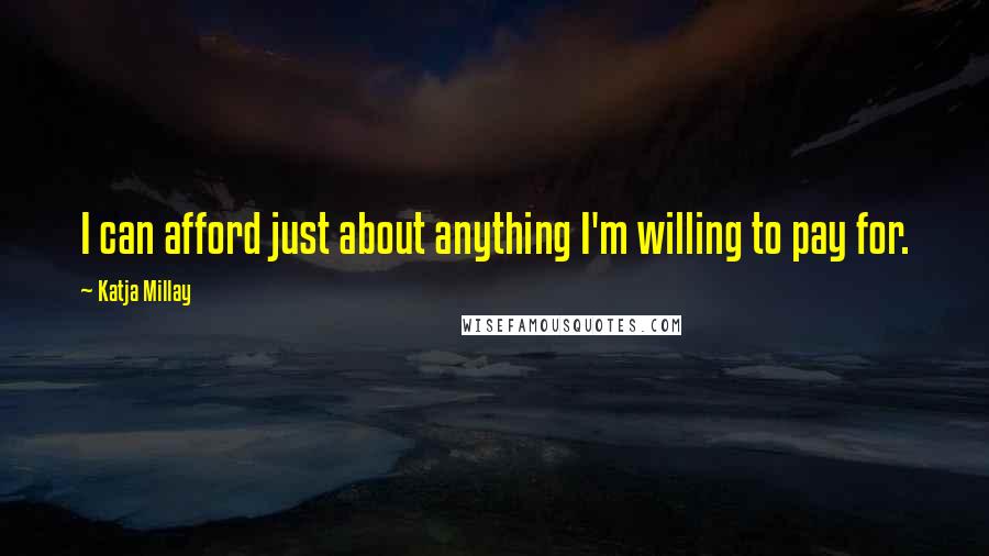 Katja Millay Quotes: I can afford just about anything I'm willing to pay for.