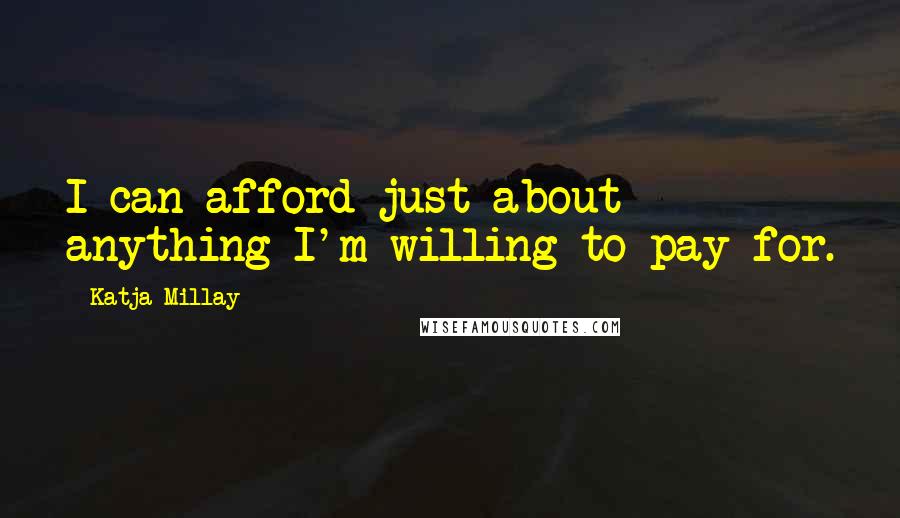Katja Millay Quotes: I can afford just about anything I'm willing to pay for.