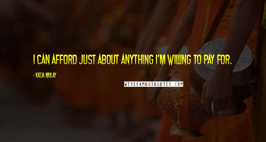 Katja Millay Quotes: I can afford just about anything I'm willing to pay for.