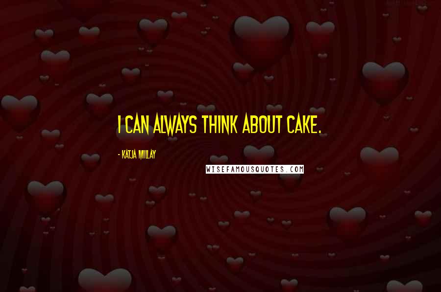 Katja Millay Quotes: I can always think about cake.