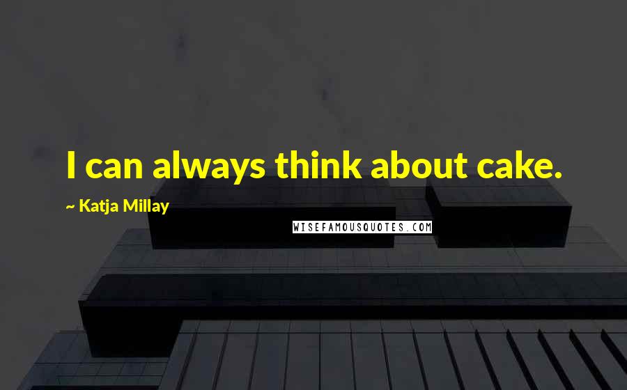 Katja Millay Quotes: I can always think about cake.