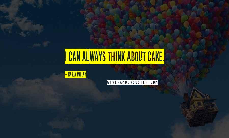 Katja Millay Quotes: I can always think about cake.