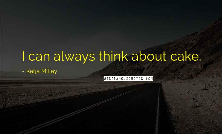 Katja Millay Quotes: I can always think about cake.