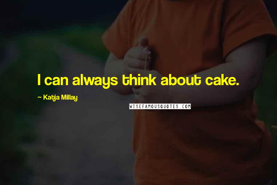 Katja Millay Quotes: I can always think about cake.