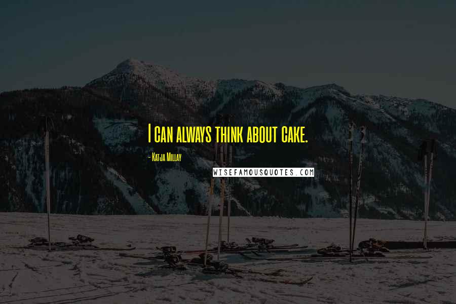 Katja Millay Quotes: I can always think about cake.