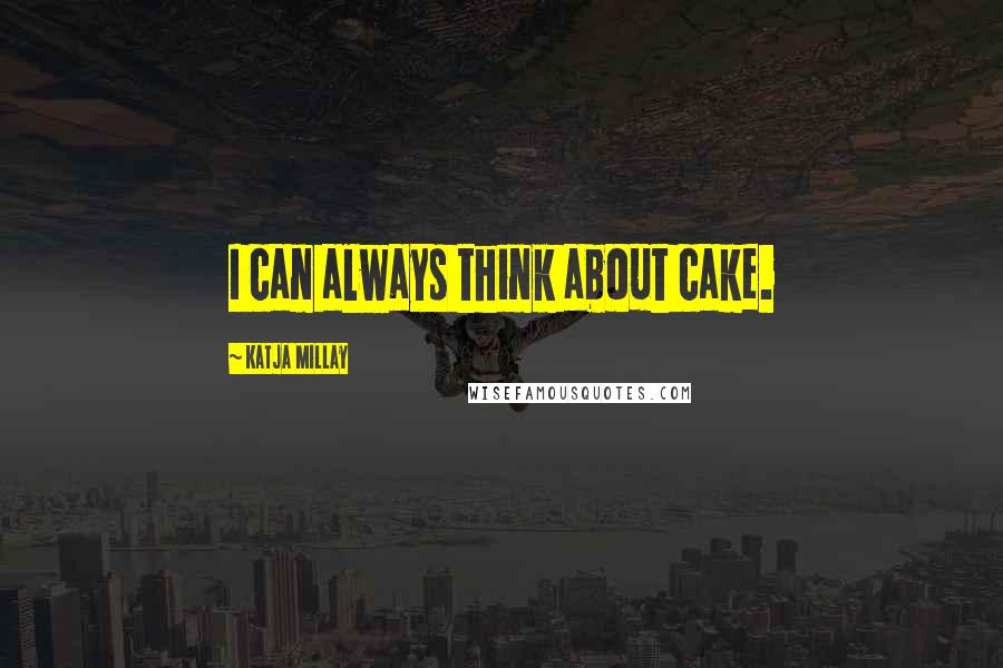 Katja Millay Quotes: I can always think about cake.