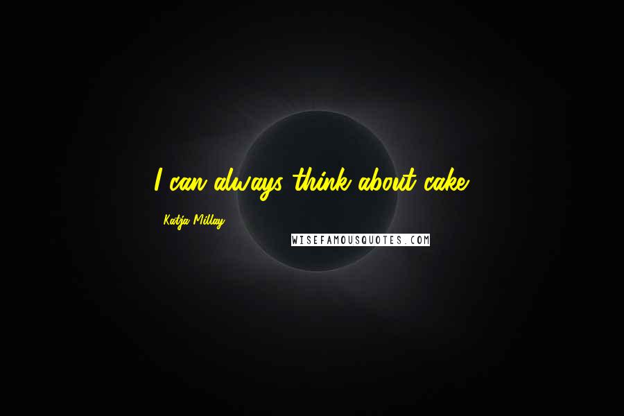 Katja Millay Quotes: I can always think about cake.