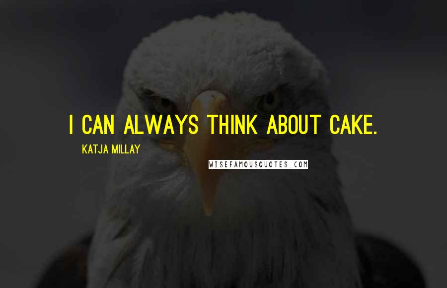 Katja Millay Quotes: I can always think about cake.