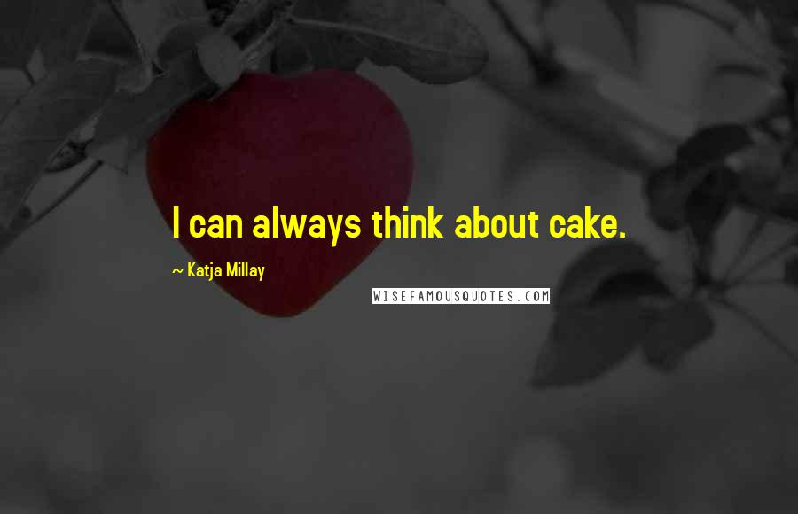 Katja Millay Quotes: I can always think about cake.