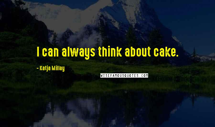 Katja Millay Quotes: I can always think about cake.