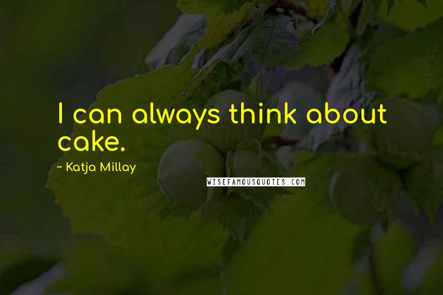 Katja Millay Quotes: I can always think about cake.