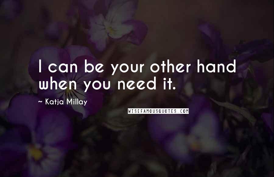 Katja Millay Quotes: I can be your other hand when you need it.