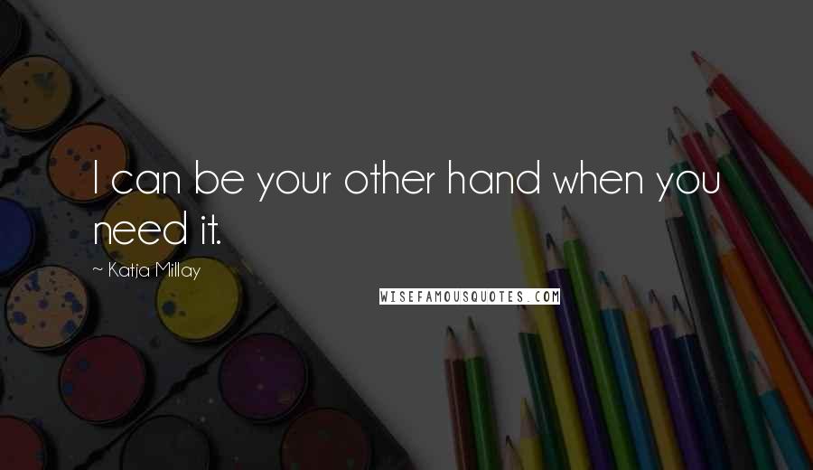 Katja Millay Quotes: I can be your other hand when you need it.