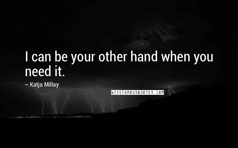 Katja Millay Quotes: I can be your other hand when you need it.