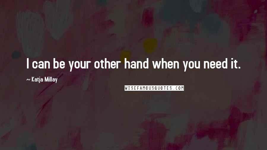 Katja Millay Quotes: I can be your other hand when you need it.