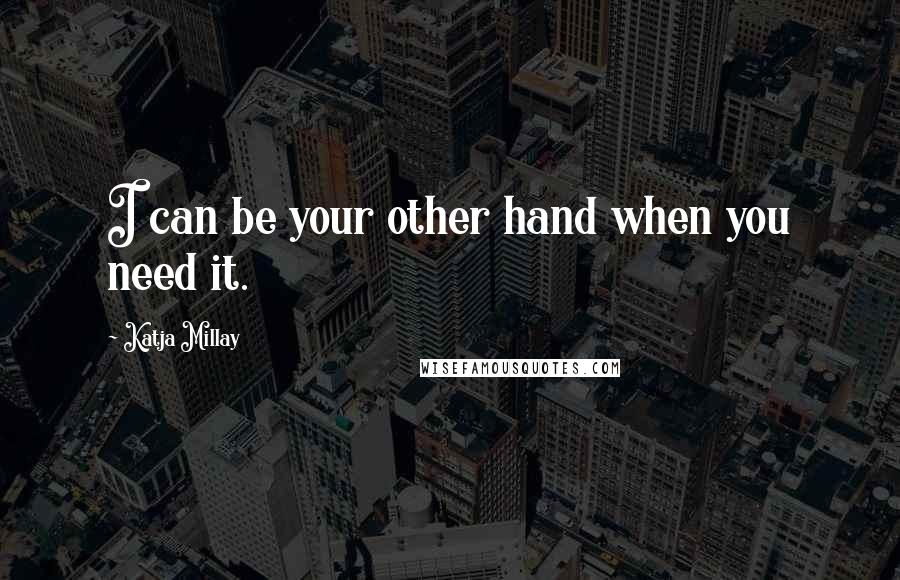 Katja Millay Quotes: I can be your other hand when you need it.