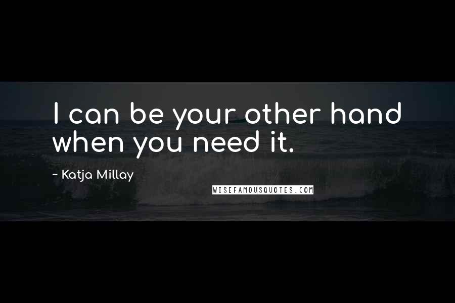 Katja Millay Quotes: I can be your other hand when you need it.