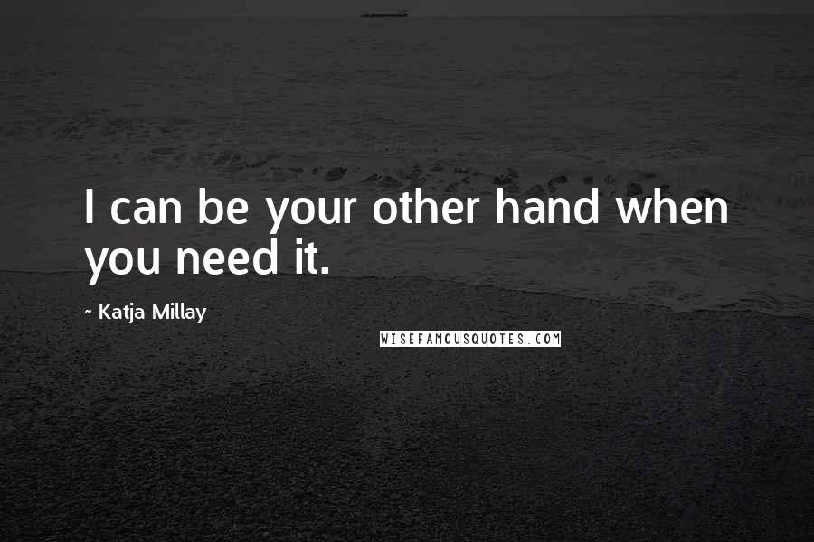 Katja Millay Quotes: I can be your other hand when you need it.