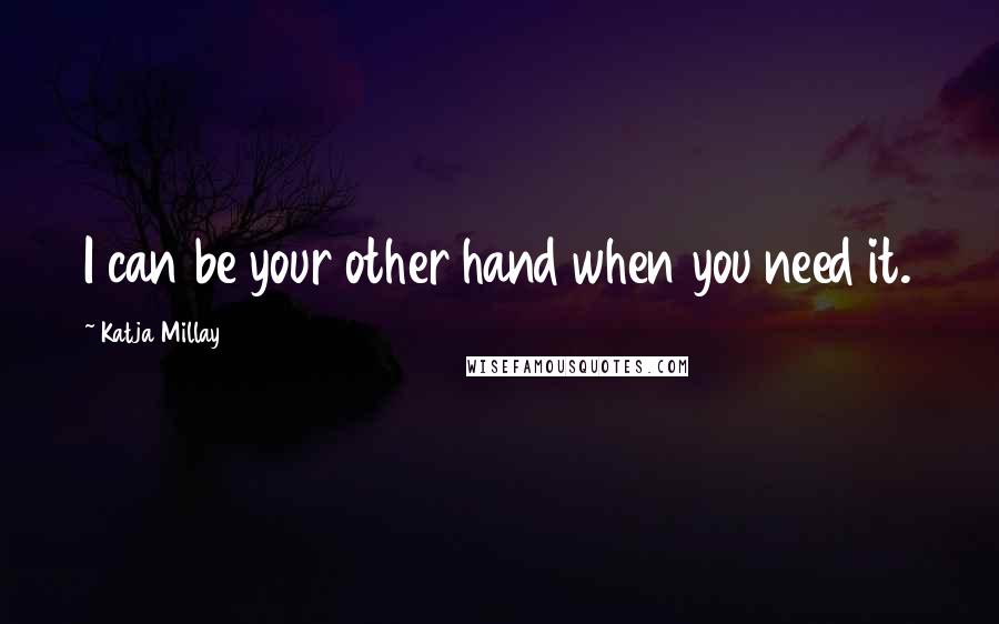 Katja Millay Quotes: I can be your other hand when you need it.