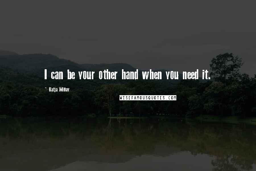 Katja Millay Quotes: I can be your other hand when you need it.