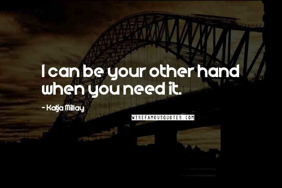 Katja Millay Quotes: I can be your other hand when you need it.