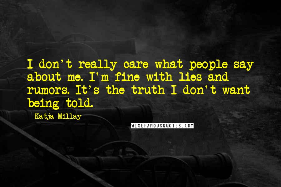 Katja Millay Quotes: I don't really care what people say about me. I'm fine with lies and rumors. It's the truth I don't want being told.