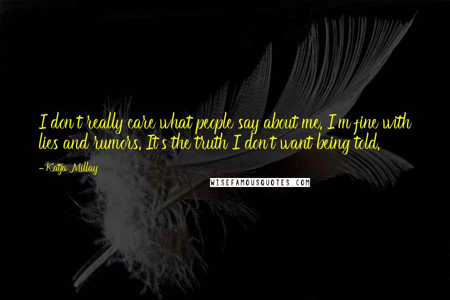 Katja Millay Quotes: I don't really care what people say about me. I'm fine with lies and rumors. It's the truth I don't want being told.