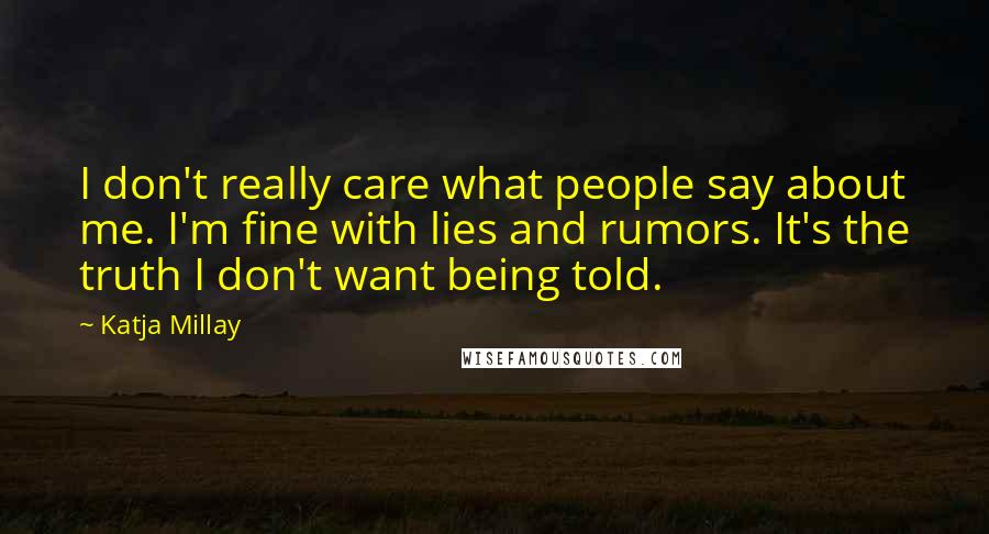 Katja Millay Quotes: I don't really care what people say about me. I'm fine with lies and rumors. It's the truth I don't want being told.