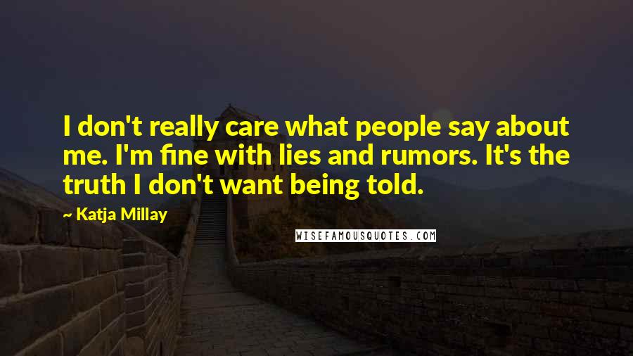 Katja Millay Quotes: I don't really care what people say about me. I'm fine with lies and rumors. It's the truth I don't want being told.